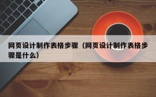 铁岭网页设计制作表格步骤（网页设计制作表格步骤是什么）