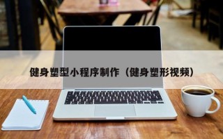 铁岭健身塑型小程序制作（健身塑形视频）