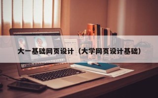 铁岭大一基础网页设计（大学网页设计基础）