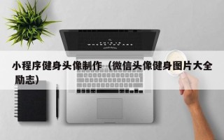 铁岭小程序健身头像制作（微信头像健身图片大全 励志）