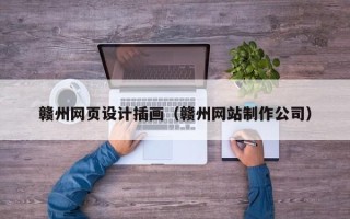 铁岭赣州网页设计插画（赣州网站制作公司）