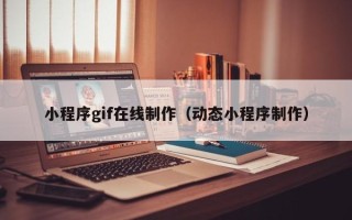铁岭小程序gif在线制作（动态小程序制作）