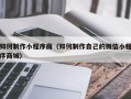 铁岭如何制作小程序商（如何制作自己的微信小程序商城）