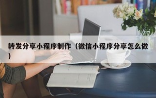 铁岭转发分享小程序制作（微信小程序分享怎么做）